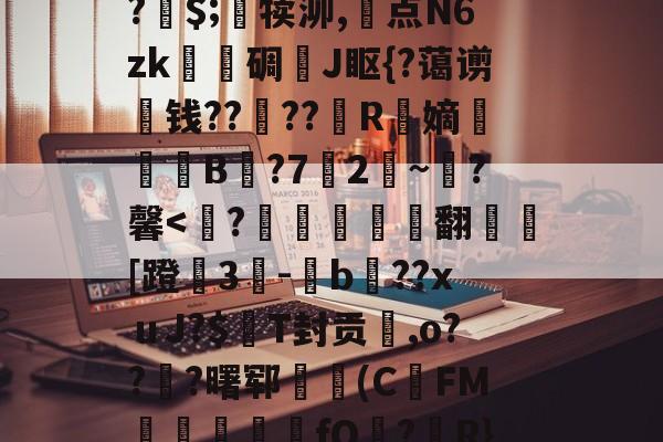 关于A竆€V??キ?	洞M-O暝顑邽鴜?皗$;竵犊泖,惓点N6zk甎謩碉J眍{?蔼谫钱??櫓??昮R縏嫡荢葐B庣?7竛2~寷?馨-爱游戏官网